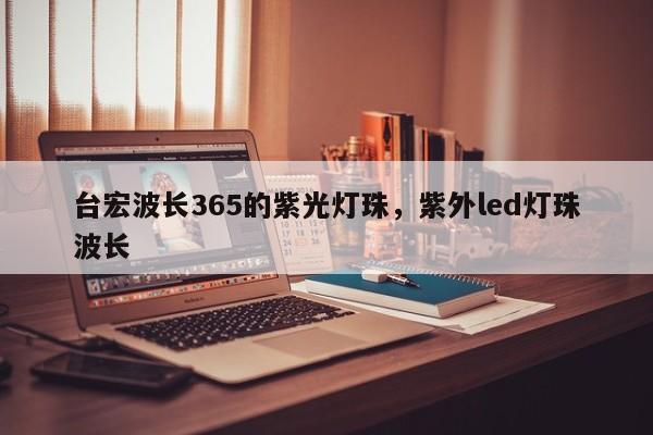 台宏波长365的紫光灯珠，紫外led灯珠波长-第1张图片-LED灯珠-LED灯珠贴片-LED灯珠厂家台宏光电