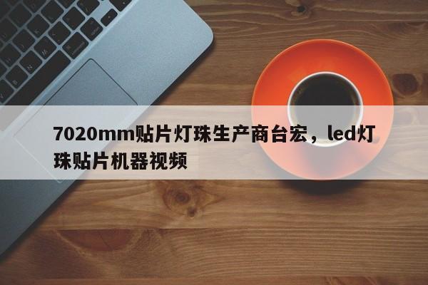 7020mm贴片灯珠生产商台宏，led灯珠贴片机器视频-第1张图片-LED灯珠-LED灯珠贴片-LED灯珠厂家台宏光电