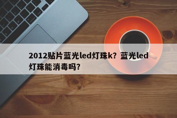 2012贴片蓝光led灯珠k？蓝光led灯珠能消毒吗？-第1张图片-LED灯珠-LED灯珠贴片-LED灯珠厂家台宏光电