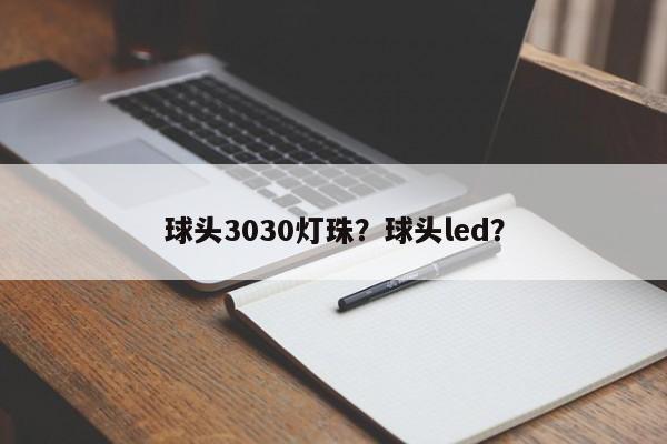 球头3030灯珠？球头led？-第1张图片-LED灯珠-LED灯珠贴片-LED灯珠厂家台宏光电