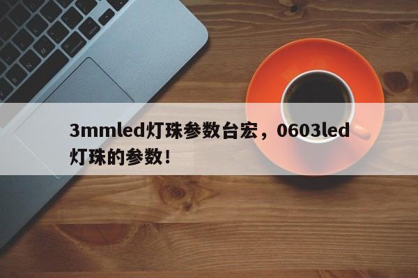 3mmled灯珠参数台宏,0603led灯珠的参数!-第1张图片-LED灯珠-LED灯珠贴片-LED灯珠厂家台宏光电 3mmled灯珠参数台宏,0603led灯珠的参数!-第1张图片-LED灯珠-LED灯珠贴片-LED灯珠厂家台宏光电