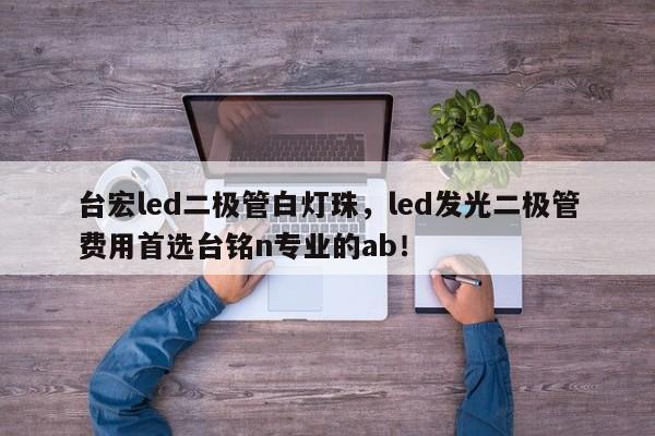 台宏led二极管白灯珠，led发光二极管费用首选台铭n专业的ab！-第1张图片-LED灯珠-LED灯珠贴片-LED灯珠厂家台宏光电