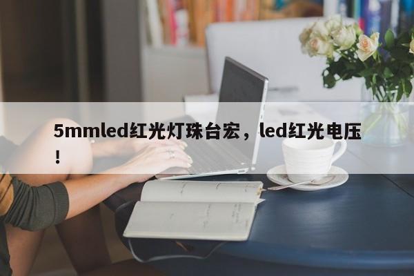 5mmled红光灯珠台宏，led红光电压！-第1张图片-LED灯珠-LED灯珠贴片-LED灯珠厂家台宏光电
