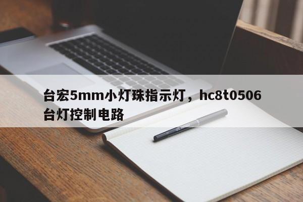 台宏5mm小灯珠指示灯，hc8t0506台灯控制电路-第1张图片-LED灯珠-LED灯珠贴片-LED灯珠厂家台宏光电