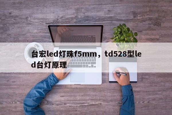 台宏led灯珠f5mm，td528型led台灯原理-第1张图片-LED灯珠-LED灯珠贴片-LED灯珠厂家台宏光电