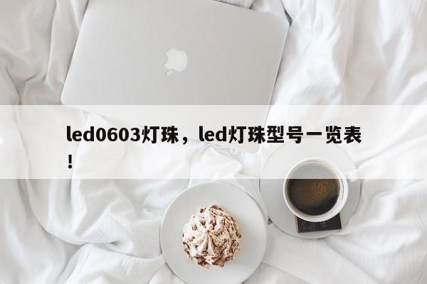 led0603灯珠，led灯珠型号一览表！-第1张图片-LED灯珠-LED灯珠贴片-LED灯珠厂家台宏光电