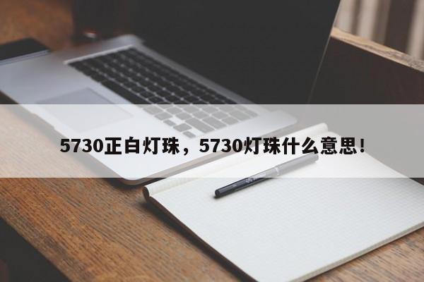 5730正白灯珠，5730灯珠什么意思！-第1张图片-LED灯珠-LED灯珠贴片-LED灯珠厂家台宏光电