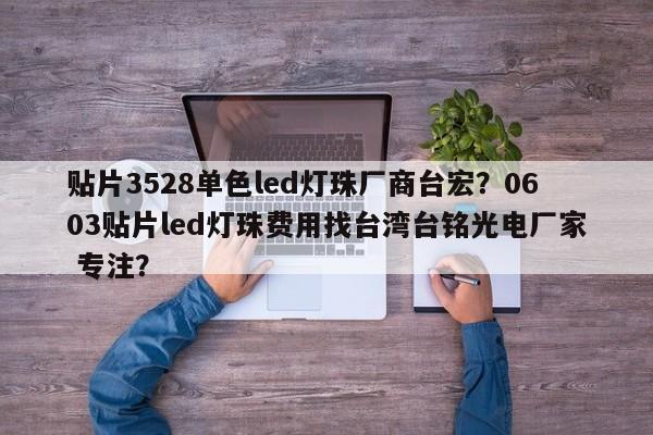 贴片3528单色led灯珠厂商台宏？0603贴片led灯珠费用找台湾台铭光电厂家 专注？-第1张图片-LED灯珠-LED灯珠贴片-LED灯珠厂家台宏光电