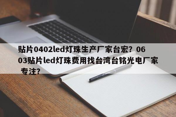 贴片0402led灯珠生产厂家台宏？0603贴片led灯珠费用找台湾台铭光电厂家 专注？-第1张图片-LED灯珠-LED灯珠贴片-LED灯珠厂家台宏光电