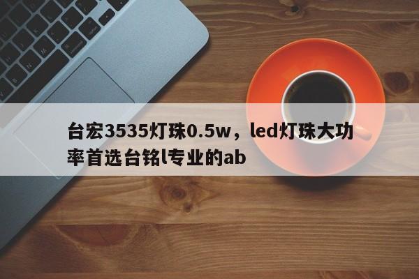 台宏3535灯珠0.5w,led灯珠大功率首选台铭l专业的ab-第1张图片-LED灯珠-LED灯珠贴片-LED灯珠厂家台宏光电 台宏3535灯珠0.5w,led灯珠大功率首选台铭l专业的ab-第1张图片-LED灯珠-LED灯珠贴片-LED灯珠厂家台宏光电