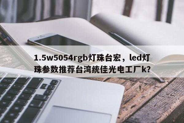 1.5w5054rgb灯珠台宏，led灯珠参数推荐台湾统佳光电工厂k？-第1张图片-LED灯珠-LED灯珠贴片-LED灯珠厂家台宏光电