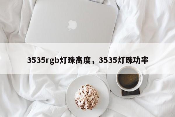 3535rgb灯珠高度，3535灯珠功率-第1张图片-LED灯珠-LED灯珠贴片-LED灯珠厂家台宏光电