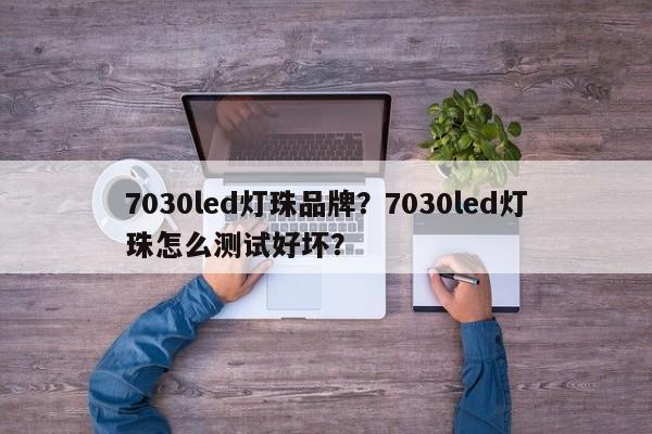7030led灯珠品牌？7030led灯珠怎么测试好坏？-第1张图片-LED灯珠-LED灯珠贴片-LED灯珠厂家台宏光电