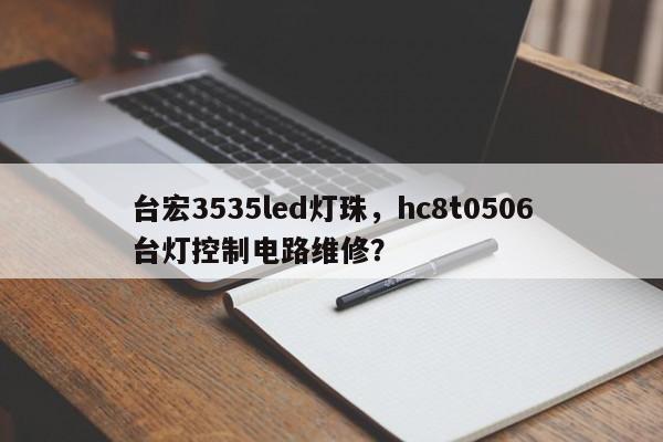 台宏3535led灯珠，hc8t0506台灯控制电路维修？-第1张图片-LED灯珠-LED灯珠贴片-LED灯珠厂家台宏光电