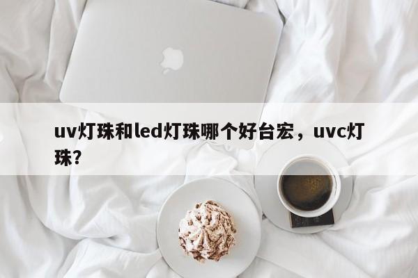 uv灯珠和led灯珠哪个好台宏，uvc灯珠？-第1张图片-LED灯珠-LED灯珠贴片-LED灯珠厂家台宏光电