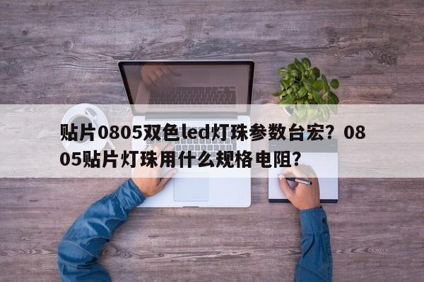 贴片0805双色led灯珠参数台宏？0805贴片灯珠用什么规格电阻？-第1张图片-LED灯珠-LED灯珠贴片-LED灯珠厂家台宏光电