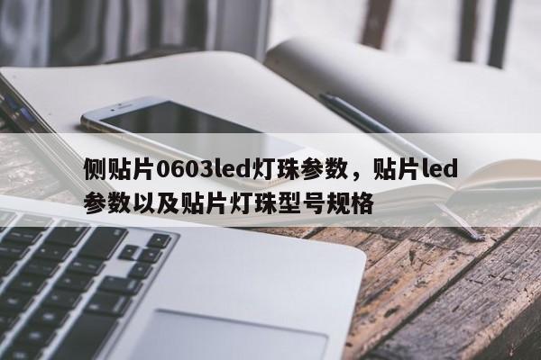 侧贴片0603led灯珠参数，贴片led参数以及贴片灯珠型号规格-第1张图片-LED灯珠-LED灯珠贴片-LED灯珠厂家台宏光电