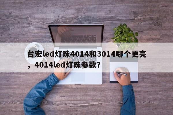 台宏led灯珠4014和3014哪个更亮,4014led灯珠参数?-第1张图片-LED灯珠-LED灯珠贴片-LED灯珠厂家台宏光电 台宏led灯珠4014和3014哪个更亮,4014led灯珠参数?-第1张图片-LED灯珠-LED灯珠贴片-LED灯珠厂家台宏光电