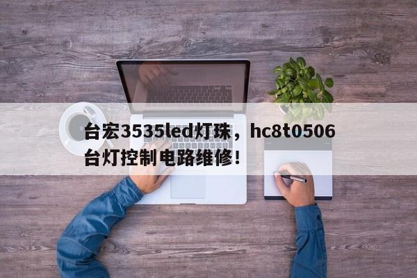 台宏3535led灯珠，hc8t0506台灯控制电路维修！-第1张图片-LED灯珠-LED灯珠贴片-LED灯珠厂家台宏光电