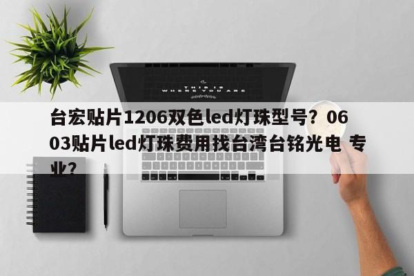 台宏贴片1206双色led灯珠型号？0603贴片led灯珠费用找台湾台铭光电 专业？-第1张图片-LED灯珠-LED灯珠贴片-LED灯珠厂家台宏光电