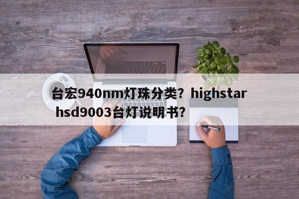 台宏940nm灯珠分类？highstar hsd9003台灯说明书？-第1张图片-LED灯珠-LED灯珠贴片-LED灯珠厂家台宏光电