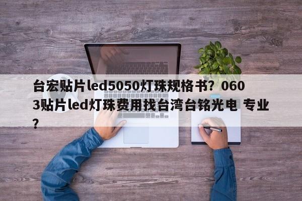 台宏贴片led5050灯珠规格书？0603贴片led灯珠费用找台湾台铭光电 专业？-第1张图片-LED灯珠-LED灯珠贴片-LED灯珠厂家台宏光电