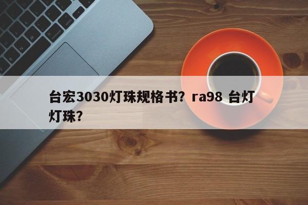 台宏3030灯珠规格书?ra98 台灯 灯珠?-第1张图片-LED灯珠-LED灯珠贴片-LED灯珠厂家台宏光电 台宏3030灯珠规格书?ra98 台灯 灯珠?-第1张图片-LED灯珠-LED灯珠贴片-LED灯珠厂家台宏光电