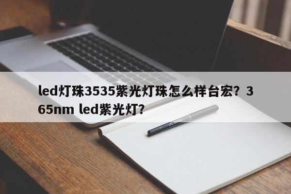 led灯珠3535紫光灯珠怎么样台宏?365nm led紫光灯?-第1张图片-LED灯珠-LED灯珠贴片-LED灯珠厂家台宏光电 led灯珠3535紫光灯珠怎么样台宏?365nm led紫光灯?-第1张图片-LED灯珠-LED灯珠贴片-LED灯珠厂家台宏光电