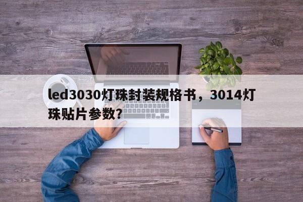 led3030灯珠封装规格书，3014灯珠贴片参数？-第1张图片-LED灯珠-LED灯珠贴片-LED灯珠厂家台宏光电