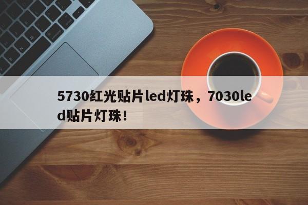 5730红光贴片led灯珠，7030led贴片灯珠！-第1张图片-LED灯珠-LED灯珠贴片-LED灯珠厂家台宏光电
