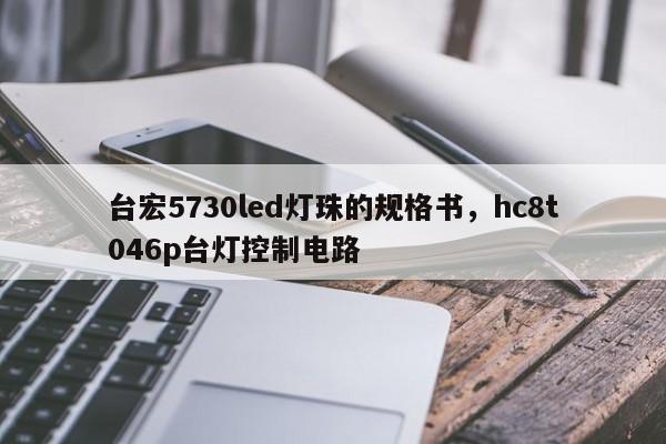 台宏5730led灯珠的规格书，hc8t046p台灯控制电路-第1张图片-LED灯珠-LED灯珠贴片-LED灯珠厂家台宏光电