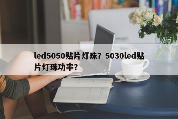 led5050贴片灯珠？5030led贴片灯珠功率？-第1张图片-LED灯珠-LED灯珠贴片-LED灯珠厂家台宏光电