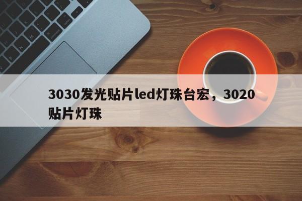 3030发光贴片led灯珠台宏,3020贴片灯珠-第1张图片-LED灯珠-LED灯珠贴片-LED灯珠厂家台宏光电 3030发光贴片led灯珠台宏,3020贴片灯珠-第1张图片-LED灯珠-LED灯珠贴片-LED灯珠厂家台宏光电