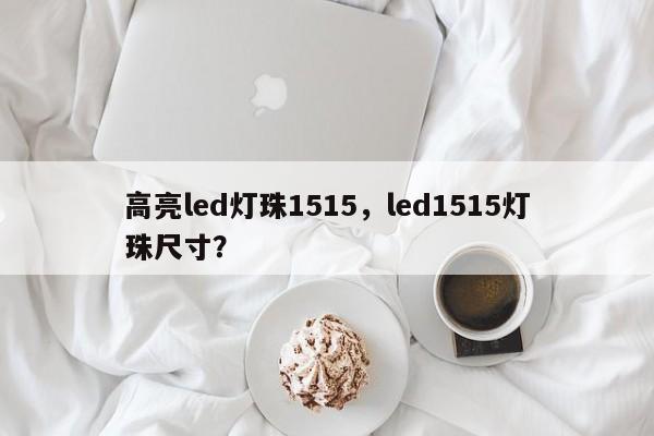 高亮led灯珠1515，led1515灯珠尺寸？-第1张图片-LED灯珠-LED灯珠贴片-LED灯珠厂家台宏光电