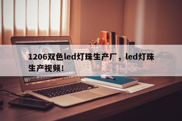 1206双色led灯珠生产厂，led灯珠生产视频！-第1张图片-LED灯珠-LED灯珠贴片-LED灯珠厂家台宏光电