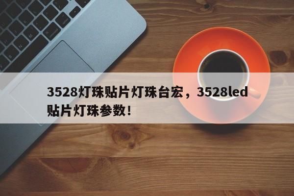 3528灯珠贴片灯珠台宏,3528led贴片灯珠参数!-第1张图片-LED灯珠-LED灯珠贴片-LED灯珠厂家台宏光电 3528灯珠贴片灯珠台宏,3528led贴片灯珠参数!-第1张图片-LED灯珠-LED灯珠贴片-LED灯珠厂家台宏光电
