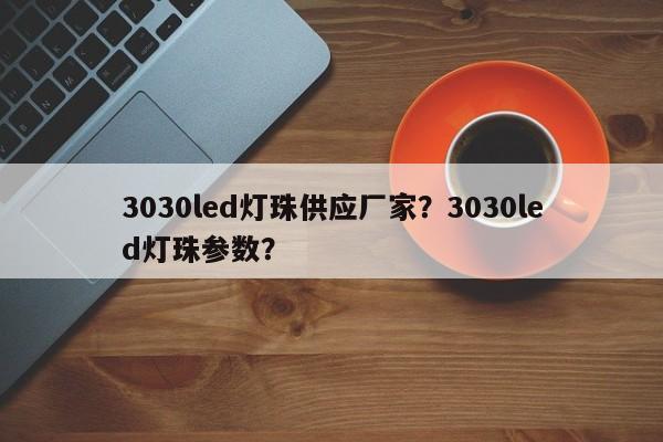 3030led灯珠供应厂家？3030led灯珠参数？-第1张图片-LED灯珠-LED灯珠贴片-LED灯珠厂家台宏光电