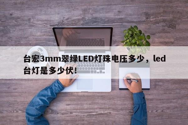 台宏3mm翠绿LED灯珠电压多少，led台灯是多少伏！-第1张图片-LED灯珠-LED灯珠贴片-LED灯珠厂家台宏光电
