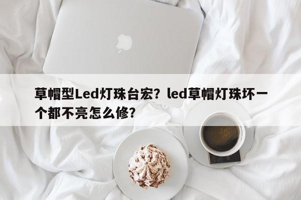 草帽型Led灯珠台宏？led草帽灯珠坏一个都不亮怎么修？-第1张图片-LED灯珠-LED灯珠贴片-LED灯珠厂家台宏光电
