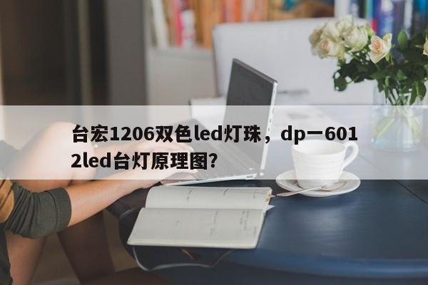 台宏1206双色led灯珠，dp一6012led台灯原理图？-第1张图片-LED灯珠-LED灯珠贴片-LED灯珠厂家台宏光电