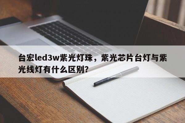 台宏led3w紫光灯珠，紫光芯片台灯与紫光线灯有什么区别？-第1张图片-LED灯珠-LED灯珠贴片-LED灯珠厂家台宏光电