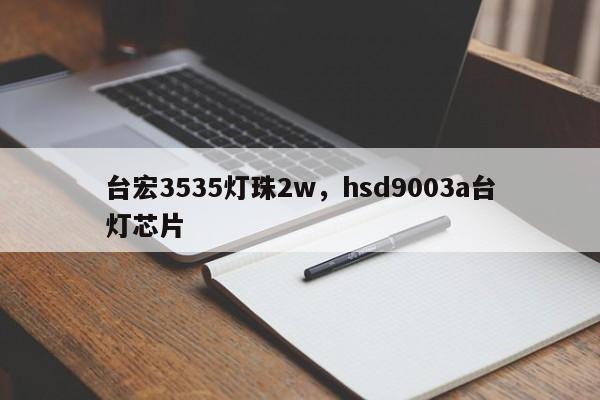 台宏3535灯珠2w，hsd9003a台灯芯片-第1张图片-LED灯珠-LED灯珠贴片-LED灯珠厂家台宏光电