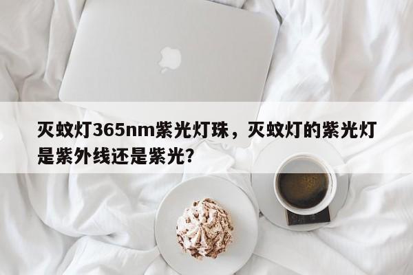 灭蚊灯365nm紫光灯珠,灭蚊灯的紫光灯是紫外线还是紫光?-第1张图片-LED灯珠-LED灯珠贴片-LED灯珠厂家台宏光电 灭蚊灯365nm紫光灯珠,灭蚊灯的紫光灯是紫外线还是紫光?-第1张图片-LED灯珠-LED灯珠贴片-LED灯珠厂家台宏光电