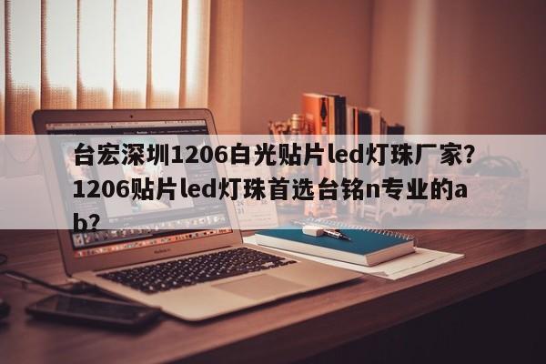 台宏深圳1206白光贴片led灯珠厂家？1206贴片led灯珠首选台铭n专业的ab？-第1张图片-LED灯珠-LED灯珠贴片-LED灯珠厂家台宏光电