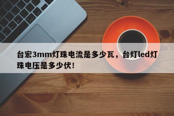 台宏3mm灯珠电流是多少瓦，台灯led灯珠电压是多少伏！-第1张图片-LED灯珠-LED灯珠贴片-LED灯珠厂家台宏光电