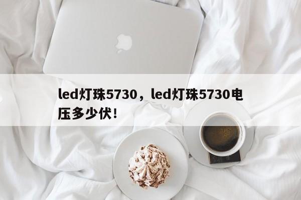 led灯珠5730，led灯珠5730电压多少伏！-第1张图片-LED灯珠-LED灯珠贴片-LED灯珠厂家台宏光电