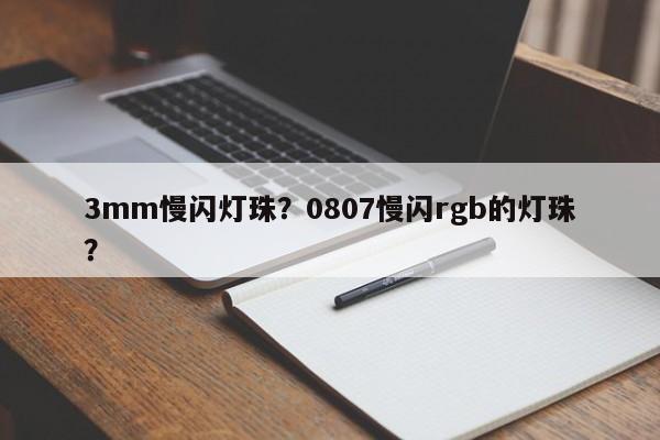 3mm慢闪灯珠?0807慢闪rgb的灯珠?-第1张图片-LED灯珠-LED灯珠贴片-LED灯珠厂家台宏光电 3mm慢闪灯珠?0807慢闪rgb的灯珠?-第1张图片-LED灯珠-LED灯珠贴片-LED灯珠厂家台宏光电