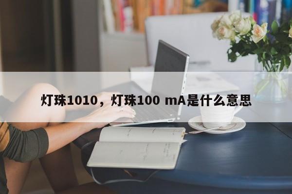 灯珠1010，灯珠100 mA是什么意思-第1张图片-LED灯珠-LED灯珠贴片-LED灯珠厂家台宏光电