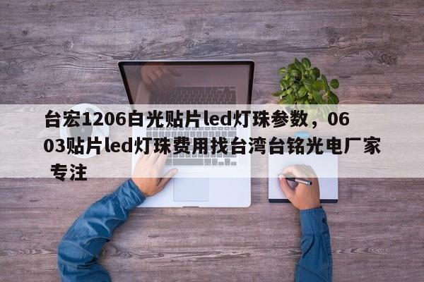 台宏1206白光贴片led灯珠参数，0603贴片led灯珠费用找台湾台铭光电厂家 专注-第1张图片-LED灯珠-LED灯珠贴片-LED灯珠厂家台宏光电