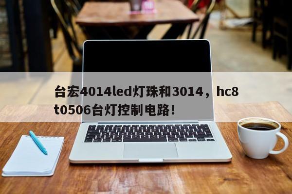 台宏4014led灯珠和3014，hc8t0506台灯控制电路！-第1张图片-LED灯珠-LED灯珠贴片-LED灯珠厂家台宏光电